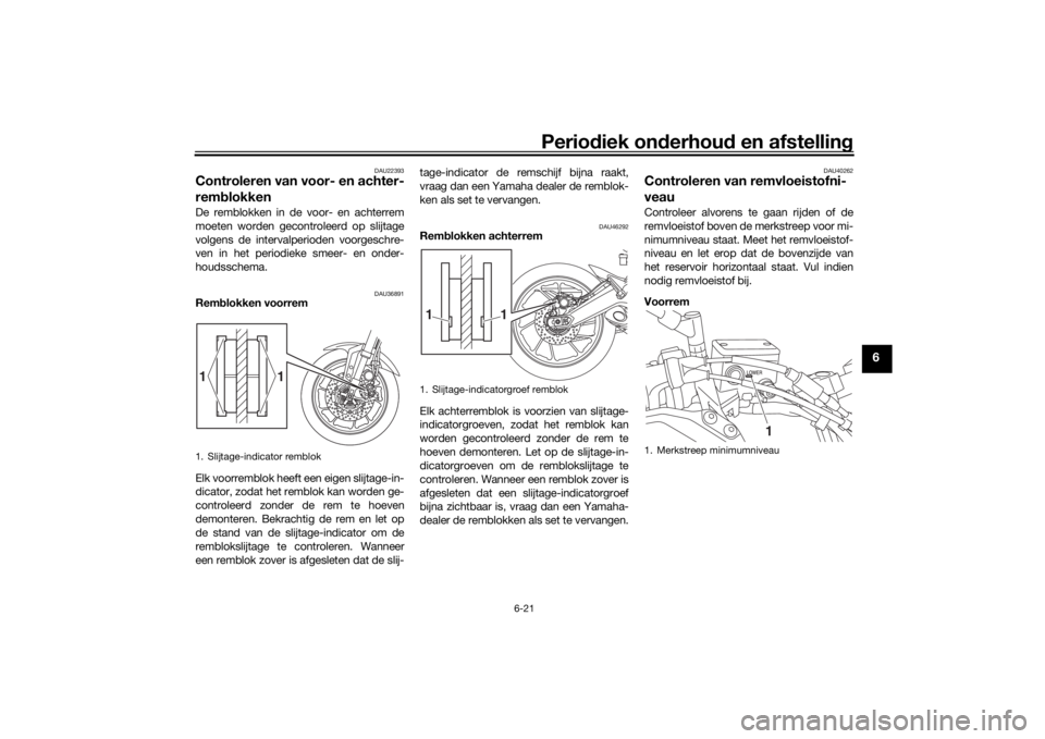 YAMAHA TRACER 900 2018  Instructieboekje (in Dutch) Periodiek on derhoud  en afstelling
6-21
6
DAU22393
Controleren van voor- en achter-
remblokkenDe remblokken in de voor- en achterrem
moeten worden gecontroleerd op slijtage
volgens de intervalperiode