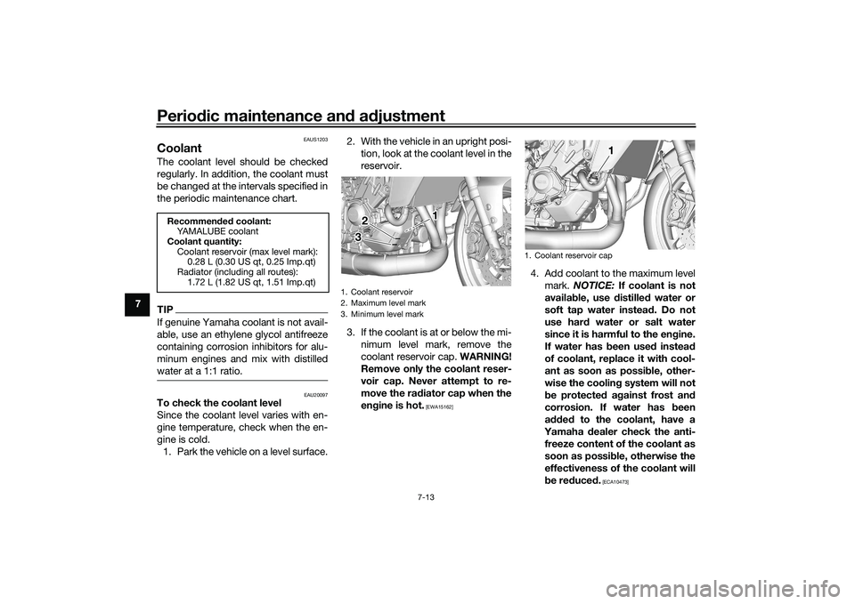 YAMAHA TRACER 900 GT 2021  Owners Manual Periodic maintenance an d a djustment
7-13
7
EAUS1203
CoolantThe coolant level should be checked
regularly. In addition, the coolant must
be changed at the intervals specified in
the periodic maintena