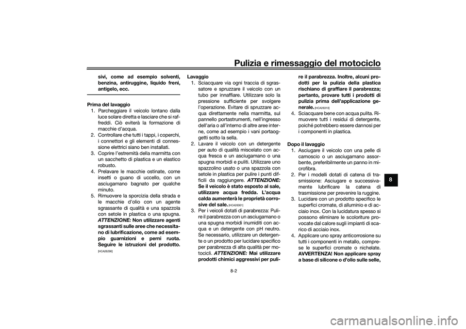 YAMAHA TRACER 900 GT 2021  Manuale duso (in Italian) Pulizia e rimessaggio del motociclo8-2
8
sivi, come a d esempio solventi,
benzina, antiru ggine, liqui do freni,
anti gelo, ecc.
Prima  del lava ggio
1. Parcheggiare il veicolo lontano dalla luce sola