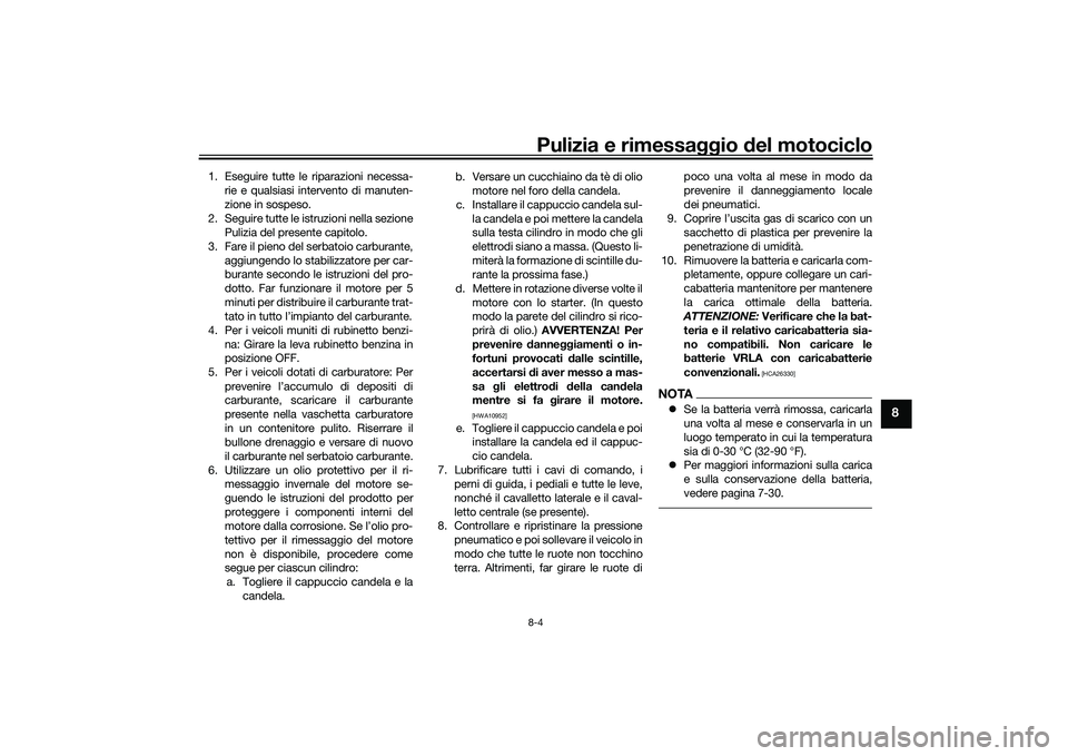 YAMAHA TRACER 900 GT 2021  Manuale duso (in Italian) Pulizia e rimessaggio del motociclo8-4
8
1. Eseguire tutte le riparazioni necessa-
rie e qualsiasi intervento di manuten-
zione in sospeso.
2. Seguire tutte le istruzioni nella sezione Pulizia del pre
