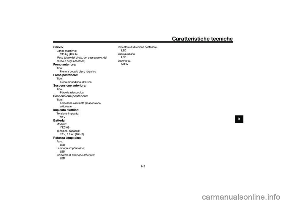 YAMAHA TRACER 900 GT 2021  Manuale duso (in Italian) Caratteristiche tecniche
9-2
9
Carico:Carico massimo:193 kg (425 lb)
(Peso totale del pilota, del passeggero, del 
carico e degli accessori)Freno anteriore:Tipo: Freno a doppio disco idraulicoFreno po