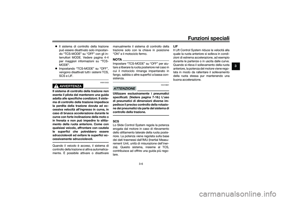 YAMAHA TRACER 900 GT 2021  Manuale duso (in Italian) Funzioni speciali
3-6
3
Il sistema di controllo della trazione
può essere disattivato solo impostan-
do “TCS-MODE” su “OFF” con gli in-
terruttori MODE. Vedere pagina 4-4
per maggiori info