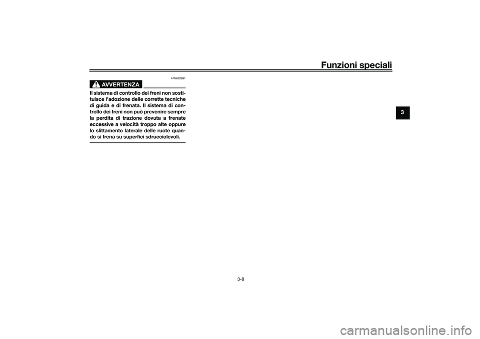 YAMAHA TRACER 900 GT 2021  Manuale duso (in Italian) Funzioni speciali
3-8
3
AVVERTENZA
HWA20891
Il sistema di controllo d ei freni non sosti-
tuisce l’a dozione  delle corrette tecniche
d i  gui da e d i frenata. Il sistema d i con-
trollo  dei freni