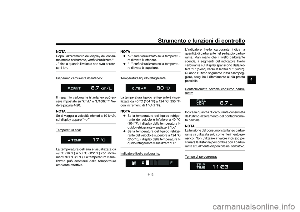 YAMAHA TRACER 900 GT 2021  Manuale duso (in Italian) Strumento e funzioni di controllo
4-12
4
NOTADopo l’azzeramento del display del consu-
mo medio carburante, verrà visualizzato “--
.-” fino a quando il veicolo non avrà percor-
so 1 km.Risparm