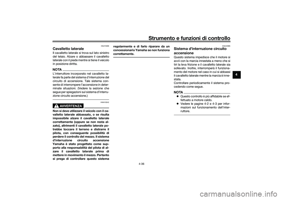 YAMAHA TRACER 900 GT 2021  Manuale duso (in Italian) Strumento e funzioni di controllo
4-36
4
HAU15306
Cavalletto lateraleIl cavalletto laterale si trova sul lato sinistro
del telaio. Alzare o abbassare il cavalletto
laterale con il piede mentre si tien