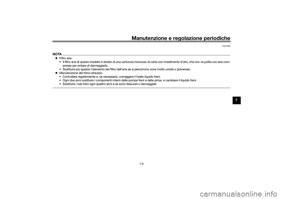 YAMAHA TRACER 900 GT 2021  Manuale duso (in Italian) Manutenzione e regolazione periodiche
7-9
7
HAU72800
NOTA Filtro aria
• Il filtro aria di questo modello è dotato di una cartuccia mo nouso di carta con rivestimento d’olio, che non va pulita 