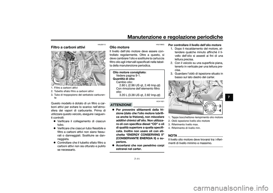YAMAHA TRACER 900 GT 2021 Manuale duso (in Italian) Manutenzione e regolazione periodiche
7-11
7
HAU36113
Filtro a carboni attiviQuesto modello è dotato di un filtro a car-
boni attivi per evitare lo scarico nell’atmo-
sfera dei vapori di carburante YAMAHA TRACER 900 GT 2021 Manuale duso (in Italian) Manutenzione e regolazione periodiche
7-11
7
HAU36113
Filtro a carboni attiviQuesto modello è dotato di un filtro a car-
boni attivi per evitare lo scarico nell’atmo-
sfera dei vapori di carburante