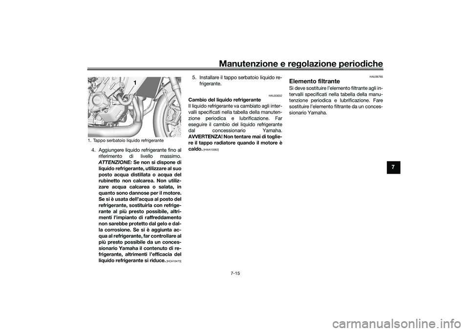 YAMAHA TRACER 900 GT 2021 Manuale duso (in Italian) Manutenzione e regolazione periodiche
7-15
7
4. Aggiungere liquido refrigerante fino al
riferimento di livello massimo.
ATTENZIONE: Se non si dispone di
li q ui do refri gerante, utilizzare al suo
p YAMAHA TRACER 900 GT 2021 Manuale duso (in Italian) Manutenzione e regolazione periodiche
7-15
7
4. Aggiungere liquido refrigerante fino al
riferimento di livello massimo.
ATTENZIONE: Se non si dispone di
li q ui do refri gerante, utilizzare al suo
p