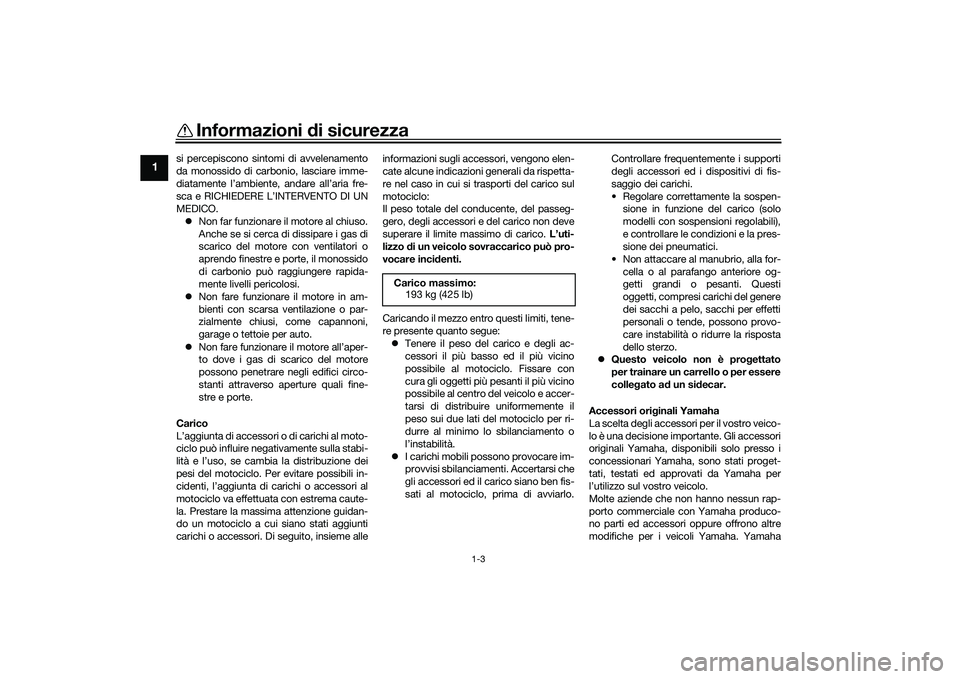 YAMAHA TRACER 900 GT 2021  Manuale duso (in Italian) Informazioni di sicurezza
1-3
1
si percepiscono sintomi di avvelenamento
da monossido di carb onio, lasciare imme-
diatamente l’ambiente, andare all’aria fre-
sca e RICHIEDERE L’INTERVENTO DI UN
