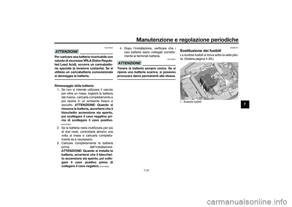YAMAHA TRACER 900 GT 2021  Manuale duso (in Italian) Manutenzione e regolazione periodiche
7-31
7
ATTENZIONE
HCA16522
Per caricare una batteria ricaricabile con
valvola  di sicurezza VRLA (Valve Re gula-
te d Lea d Acid ), occorre un caricabatte-
ria sp