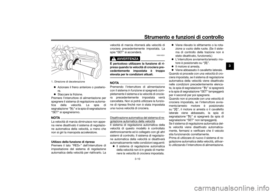 YAMAHA TRACER 900 GT 2018  Manuale duso (in Italian) Strumento e funzioni di controllo
3-10
3
 Azionare il freno anteriore o posterio-
re.
 Staccare la frizione.
Premere l’interruttore di alimentazione per
spegnere il sistema di regolazione auto