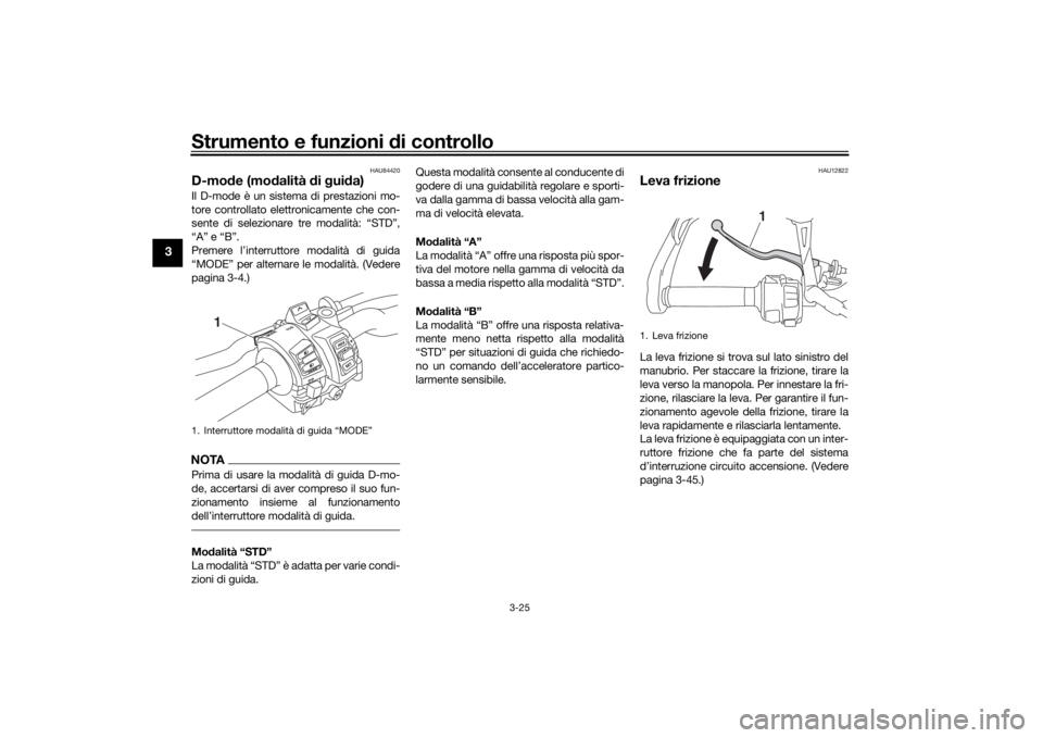 YAMAHA TRACER 900 GT 2018  Manuale duso (in Italian) Strumento e funzioni di controllo
3-25
3
HAU84420
D-mode (mo dalità  di g ui da)Il D-mode è un sistema di prestazioni mo-
tore controllato elettronicamente che con-
sente di selezionare tre modalit
