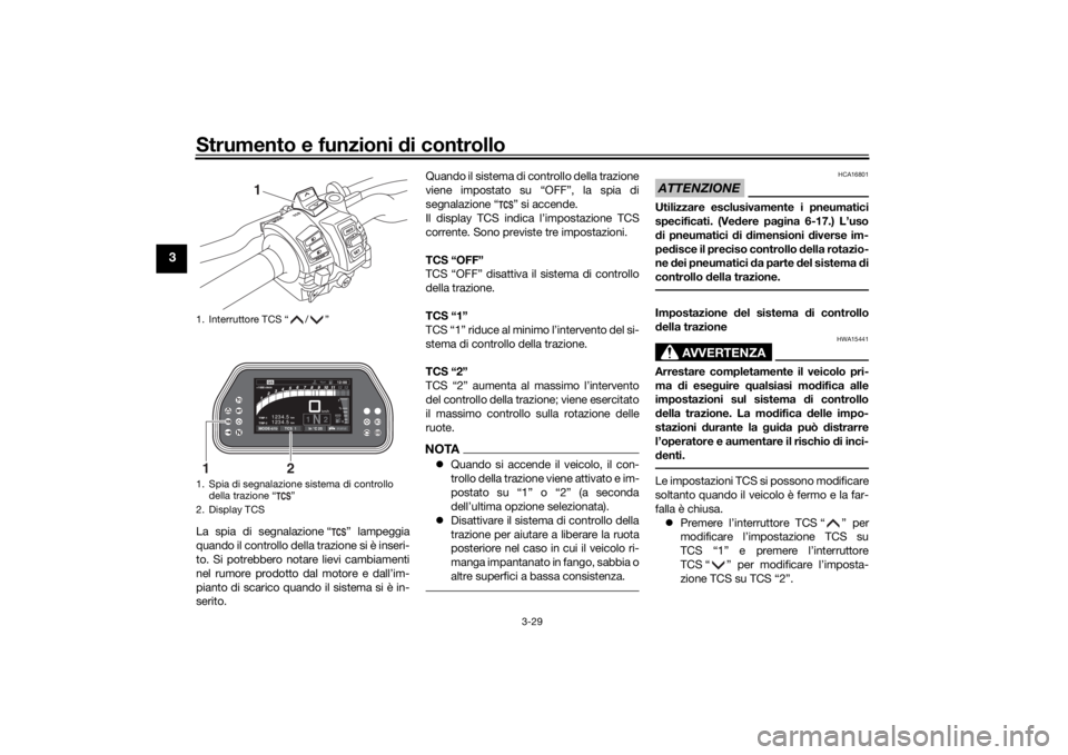 YAMAHA TRACER 900 GT 2018  Manuale duso (in Italian) Strumento e funzioni di controllo
3-29
3
La spia di segnalazione “ ” lampeggia
quando il controllo della trazione si è inseri-
to. Si potrebbero notare lievi cambiamenti
nel rumore prodotto dal m