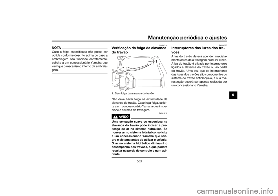 YAMAHA TRACER 900 GT 2018  Manual de utilização (in Portuguese) Manutenção periódica e ajustes
6-21
6
NOTACaso a folga especificada não possa ser
obtida conforme descrito acima ou caso a
embraiagem não funcione corretamente,
solicite a um concessionário Yama