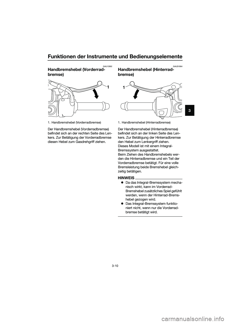 YAMAHA TRICITY 2017 Betriebsanleitungen (in German) Funktionen der Instrumente und Bedienungselemente
3-10
3
GAU12902
Handbremshebel (Vorderrad-
bremse)
Der Handbremshebel (Vorderradbremse)
befindet sich an der rechten Seite des Len-
kers. Zur Betäti YAMAHA TRICITY 2017 Betriebsanleitungen (in German) Funktionen der Instrumente und Bedienungselemente
3-10
3
GAU12902
Handbremshebel (Vorderrad-
bremse)
Der Handbremshebel (Vorderradbremse)
befindet sich an der rechten Seite des Len-
kers. Zur Betäti