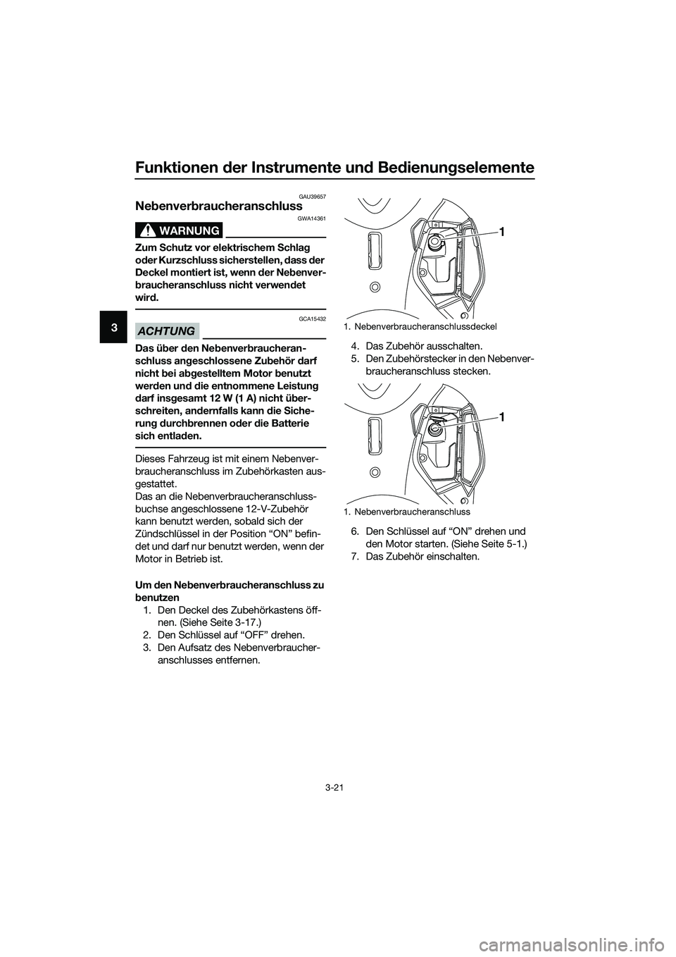 YAMAHA TRICITY 2017 Betriebsanleitungen (in German) Funktionen der Instrumente und Bedienungselemente
3-21
3
GAU39657
Nebenverbraucheranschluss
WARNUNG
GWA14361
Zum Schutz vor elektrischem Schlag
oder Kurzschluss sicherstellen, dass der
Deckel monti YAMAHA TRICITY 2017 Betriebsanleitungen (in German) Funktionen der Instrumente und Bedienungselemente
3-21
3
GAU39657
Nebenverbraucheranschluss
WARNUNG
GWA14361
Zum Schutz vor elektrischem Schlag
oder Kurzschluss sicherstellen, dass der
Deckel monti