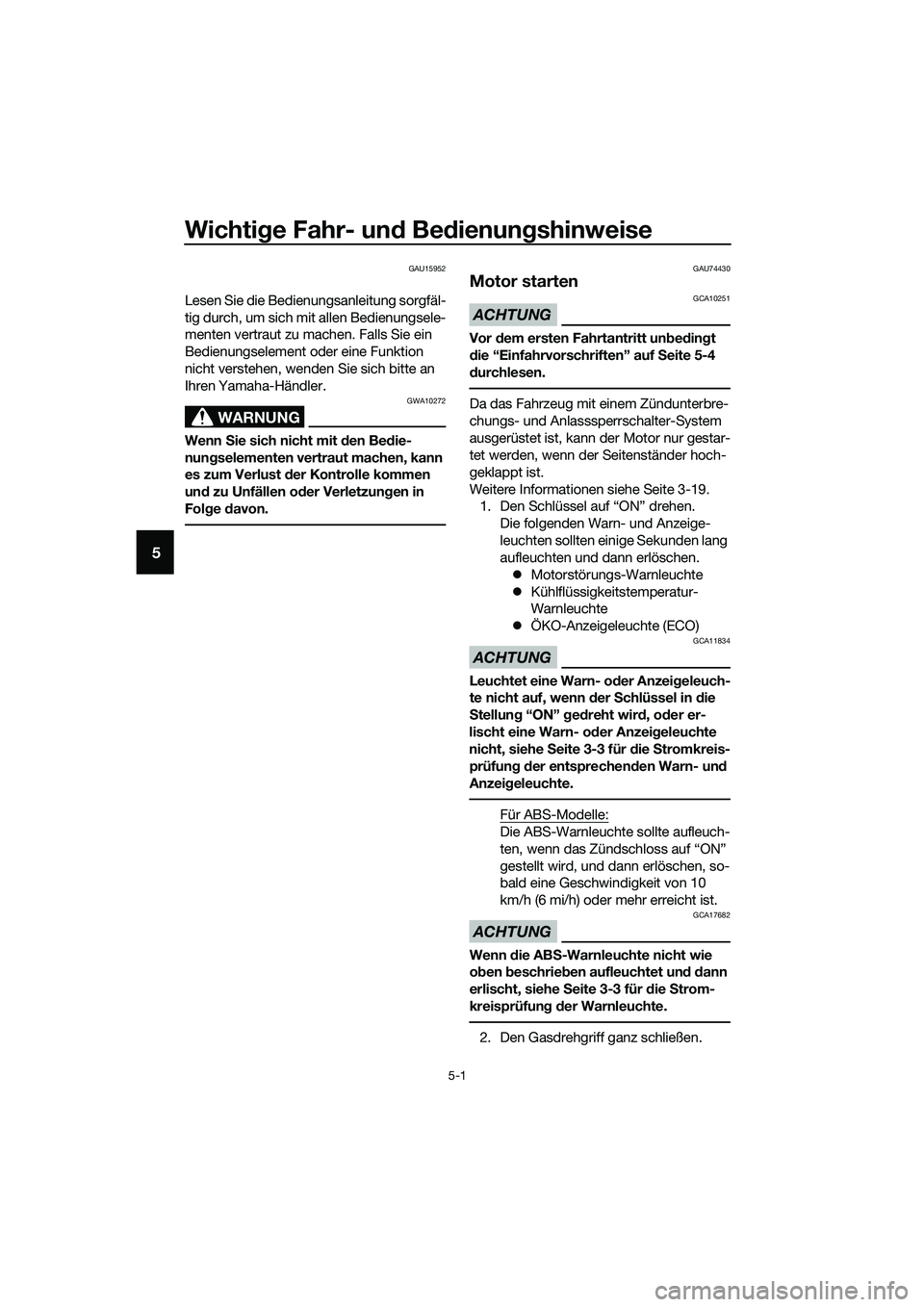 YAMAHA TRICITY 2017 Betriebsanleitungen (in German) Wichtige Fahr- und Bedienungshinweise
5-1
5
GAU15952
Lesen Sie die Bedienungsanleitung sorgfäl-
tig durch, um sich mit allen Bedienungsele-
menten vertraut zu machen. Falls Sie ein
Bedienungselement YAMAHA TRICITY 2017 Betriebsanleitungen (in German) Wichtige Fahr- und Bedienungshinweise
5-1
5
GAU15952
Lesen Sie die Bedienungsanleitung sorgfäl-
tig durch, um sich mit allen Bedienungsele-
menten vertraut zu machen. Falls Sie ein
Bedienungselement