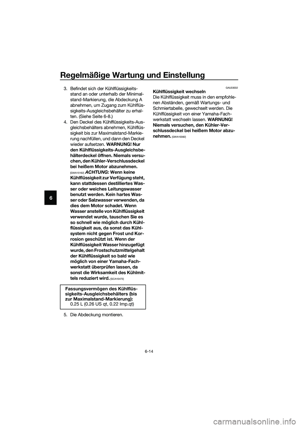 YAMAHA TRICITY 2017 Betriebsanleitungen (in German) Regelmäßige Wartung und Einstellung
6-14
6
3. Befindet sich der Kühlflüssigkeits-
stand an oder unterhalb der Minimal-
stand-Markierung, die Abdeckung A
abnehmen, um Zugang zum Kühlflüs-
sigkei YAMAHA TRICITY 2017 Betriebsanleitungen (in German) Regelmäßige Wartung und Einstellung
6-14
6
3. Befindet sich der Kühlflüssigkeits-
stand an oder unterhalb der Minimal-
stand-Markierung, die Abdeckung A
abnehmen, um Zugang zum Kühlflüs-
sigkei