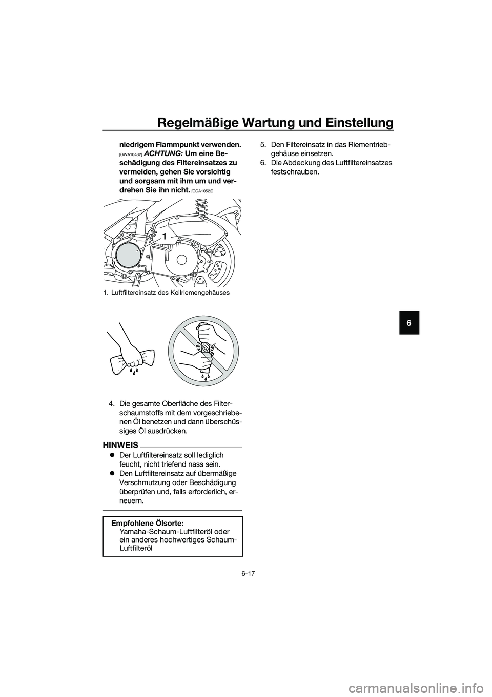 YAMAHA TRICITY 2017  Betriebsanleitungen (in German) Regelmäßige Wartung und Einstellung
6-17
6
niedrigem Flammpunkt verwenden. 
[GWA10432]
 ACHTUNG: Um eine Be-
schädigung des Filtereinsatzes zu 
vermeiden, gehen Sie vorsichtig 
und sorgsam mit ihm 