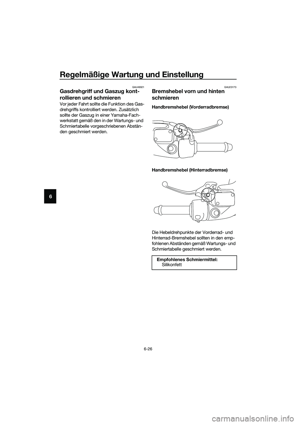 YAMAHA TRICITY 2017  Betriebsanleitungen (in German) Regelmäßige Wartung und Einstellung
6-26
6
GAU49921
Gasdrehgriff und Gaszug kont-
rollieren und schmieren
Vor jeder Fahrt sollte die Funktion des Gas-
drehgriffs kontrolliert werden. Zusätzlich 
so
