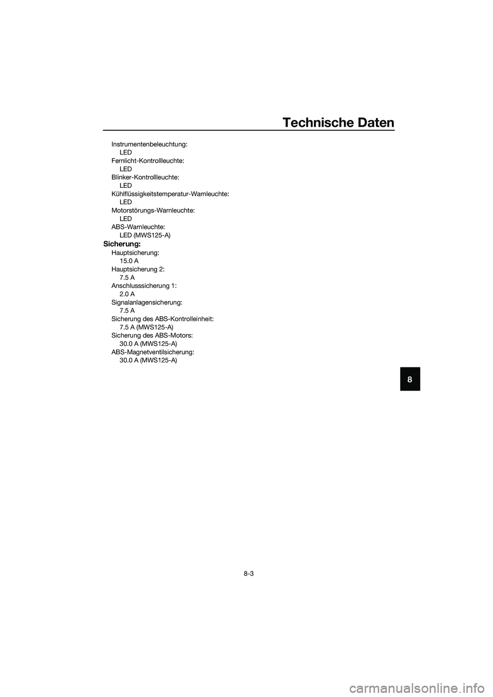 YAMAHA TRICITY 2017  Betriebsanleitungen (in German) Technische Daten
8-3
8
Instrumentenbeleuchtung:
LED
Fernlicht-Kontrollleuchte:
LED
Blinker-Kontrollleuchte:
LED
Kühlflüssigkeitstemperatur-Warnleuchte:
LED
Motorstörungs-Warnleuchte:
LED
ABS-Warnle