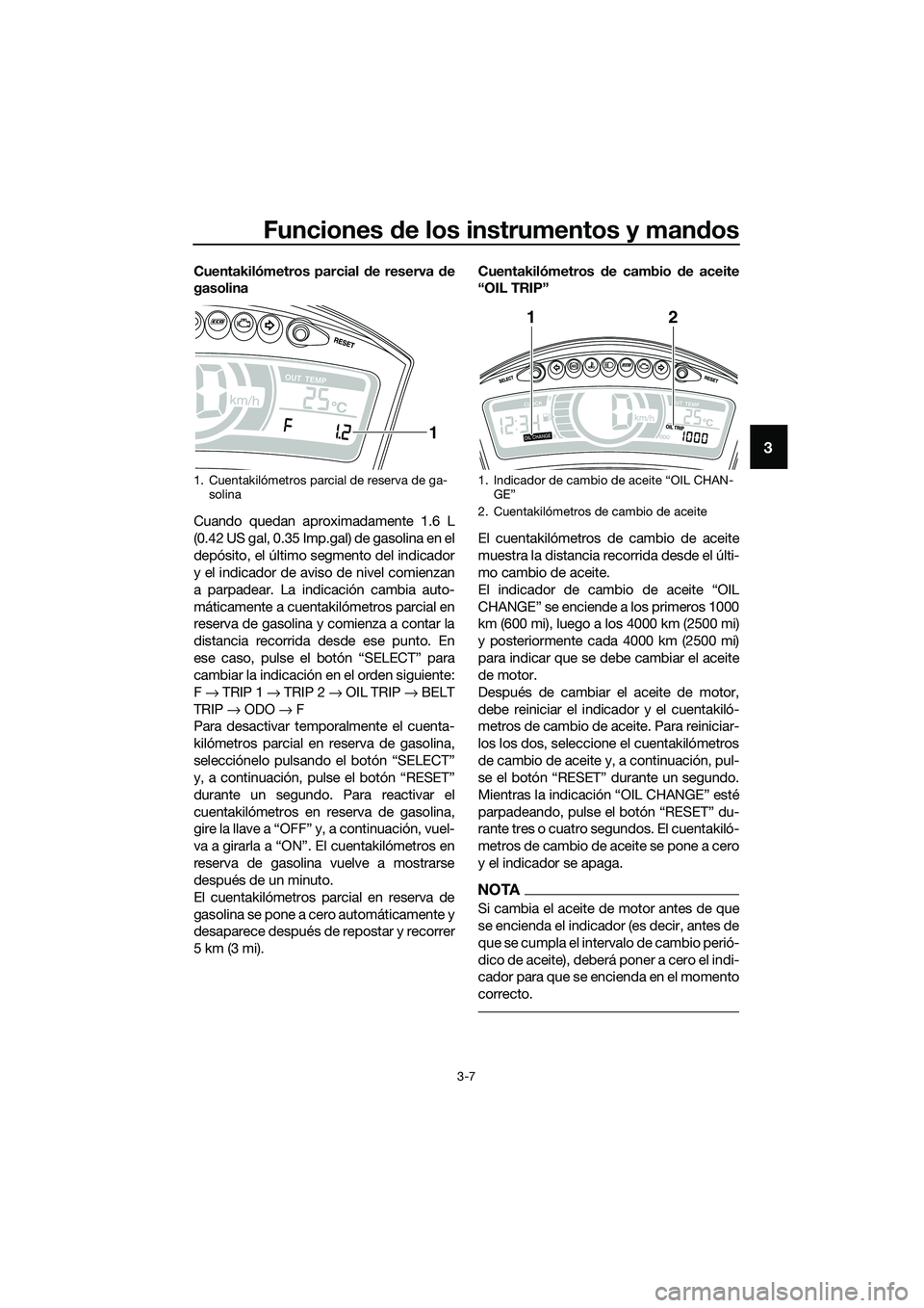 YAMAHA TRICITY 2017 Manuale de Empleo (in Spanish) Funciones de los instrumentos y mandos
3-7
3
Cuentakilómetros parcial de reserva de
gasolina
Cuando quedan aproximadamente 1.6 L
(0.42 US gal, 0.35 Imp.gal) de gasolina en el
depósito, el último se YAMAHA TRICITY 2017 Manuale de Empleo (in Spanish) Funciones de los instrumentos y mandos
3-7
3
Cuentakilómetros parcial de reserva de
gasolina
Cuando quedan aproximadamente 1.6 L
(0.42 US gal, 0.35 Imp.gal) de gasolina en el
depósito, el último se