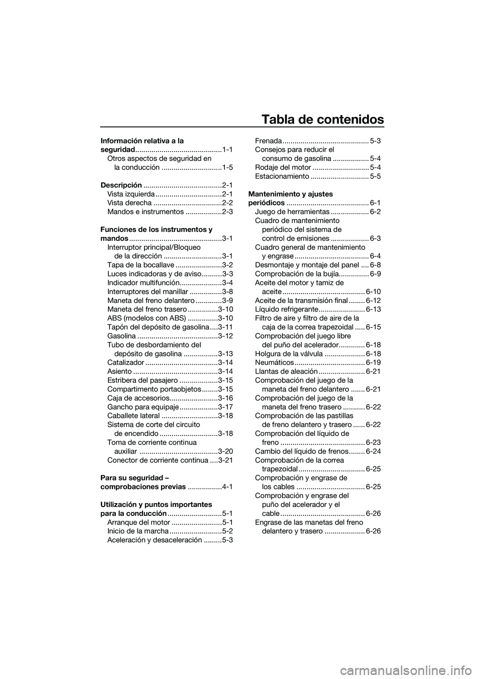 YAMAHA TRICITY 2017  Manuale de Empleo (in Spanish) Tabla de contenidos
Información relativa a la 
seguridad...........................................1-1
Otros aspectos de seguridad en 
la conducción ..............................1-5
Descripción...