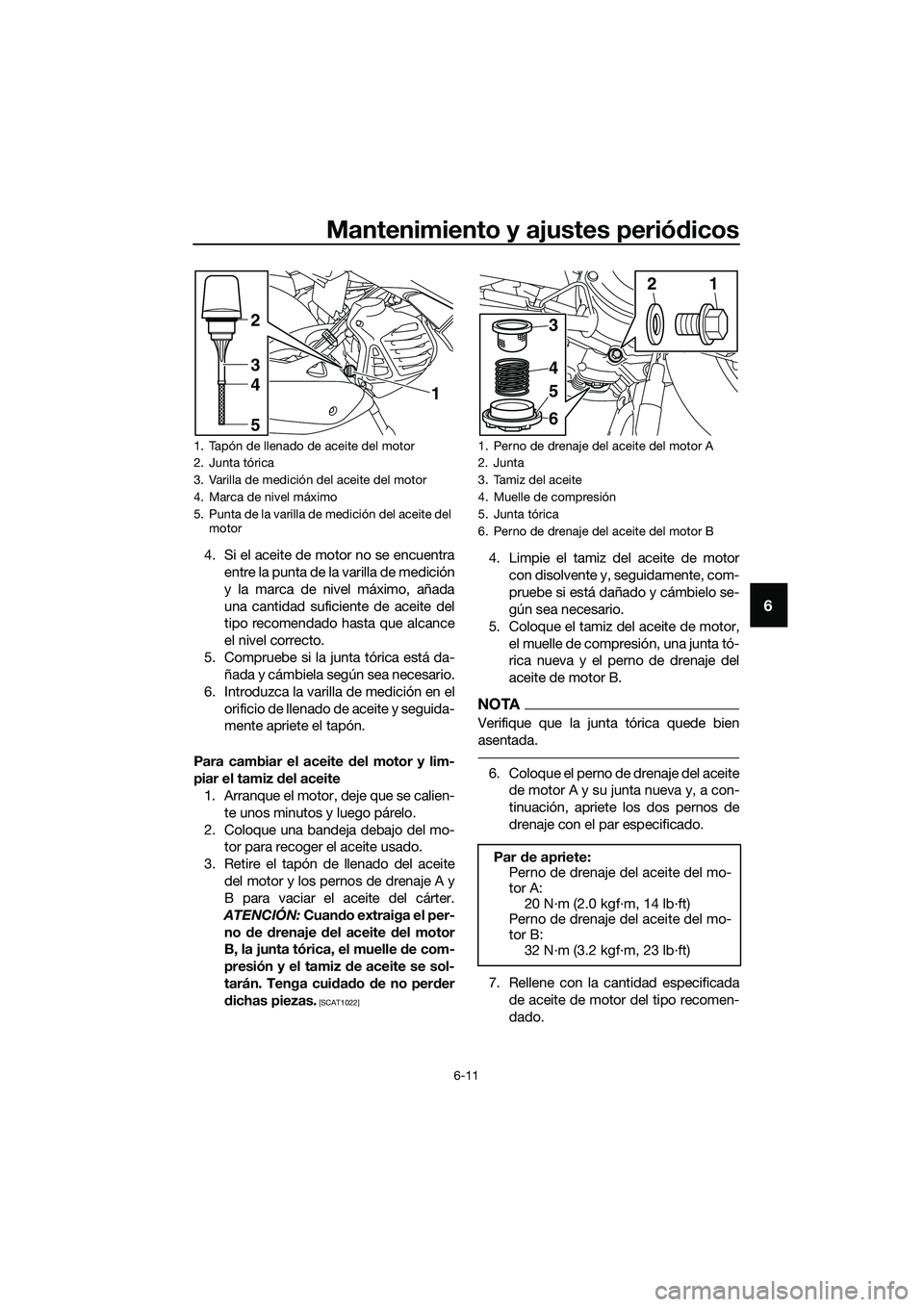 YAMAHA TRICITY 2017  Manuale de Empleo (in Spanish) Mantenimiento y ajustes periódicos
6-11
6
4. Si el aceite de motor no se encuentra
entre la punta de la varilla de medición
y la marca de nivel máximo, añada
una cantidad suficiente de aceite del

