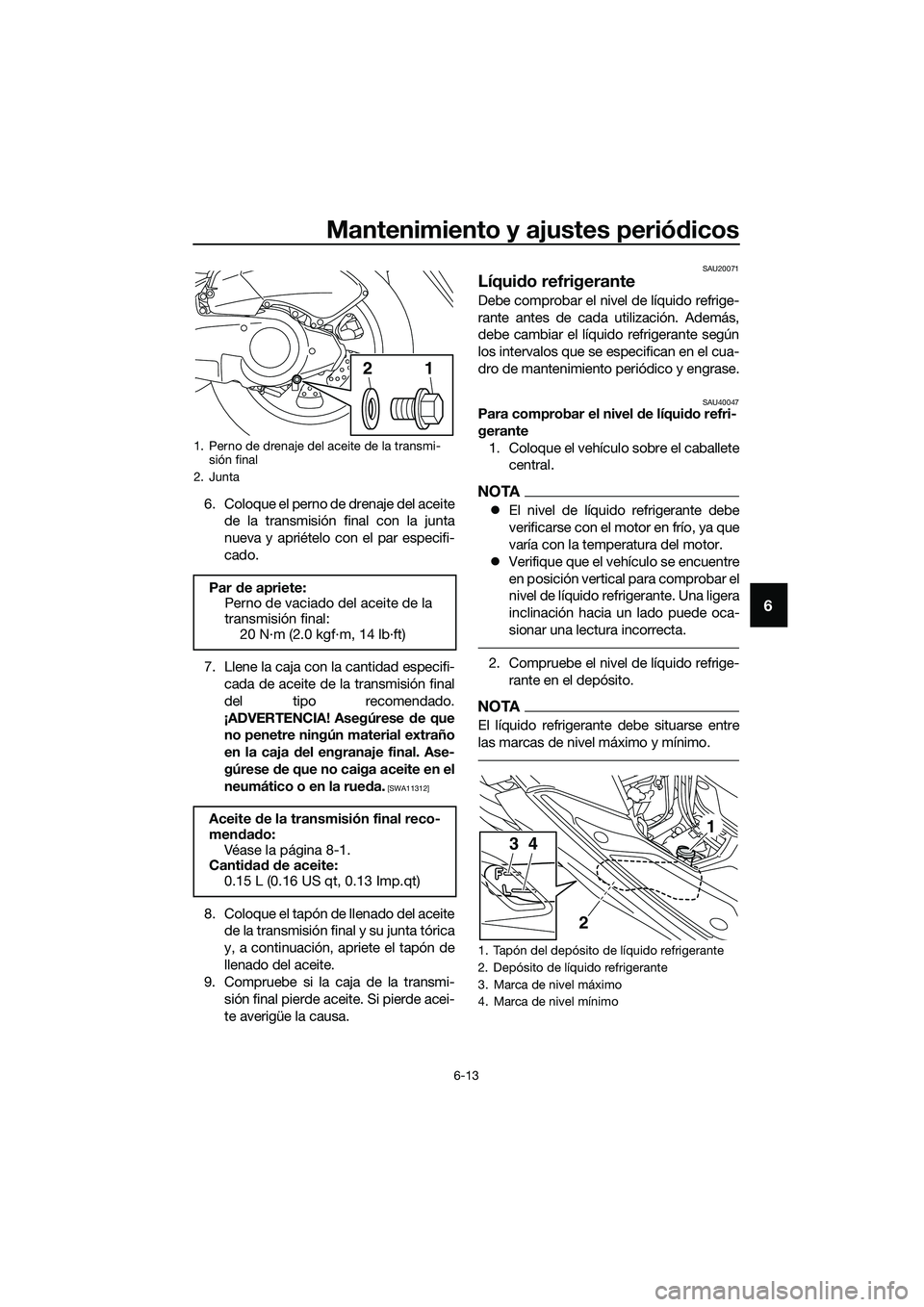 YAMAHA TRICITY 2017  Manuale de Empleo (in Spanish) Mantenimiento y ajustes periódicos
6-13
6
6. Coloque el perno de drenaje del aceite
de la transmisión final con la junta
nueva y apriételo con el par especifi-
cado.
7. Llene la caja con la cantida
