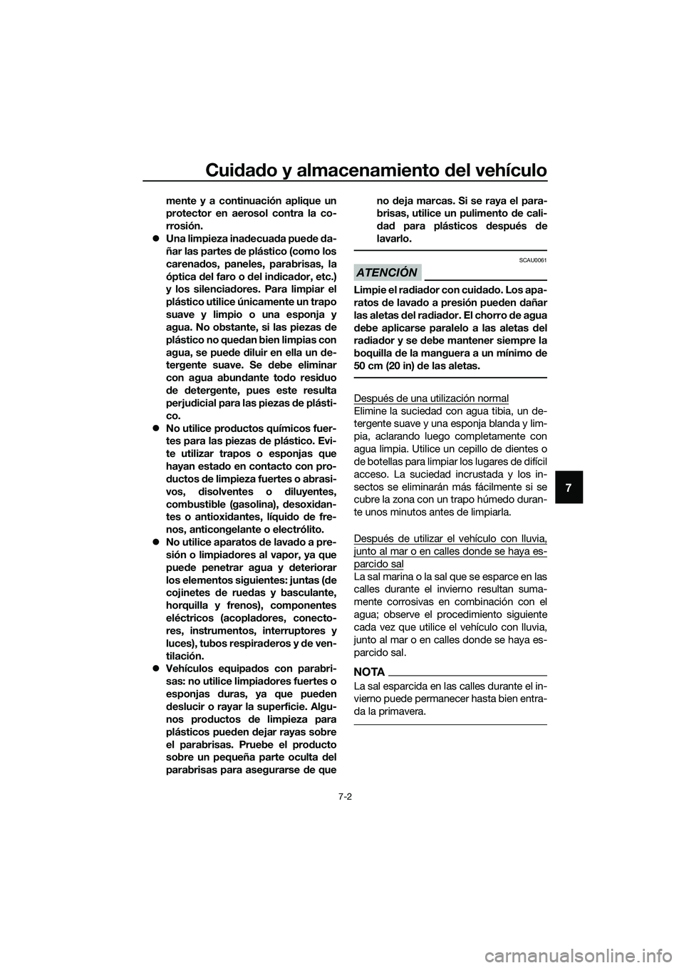 YAMAHA TRICITY 2017  Manuale de Empleo (in Spanish) Cuidado y almacenamiento del vehículo
7-2
7
mente y a continuación aplique un
protector en aerosol contra la co-
rrosión.
�zUna limpieza inadecuada puede da-
ñar las partes de plástico (como los
