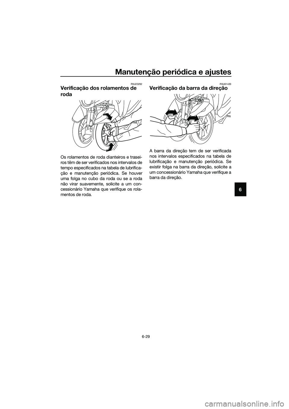 YAMAHA TRICITY 2017  Manual de utilização (in Portuguese) Manutenção periódica e ajustes
6-29
6
PAU23292
Verificação dos rolamentos de 
roda
Os rolamentos de roda dianteiros e trasei-
ros têm de ser verificados nos intervalos de
tempo especificados na 