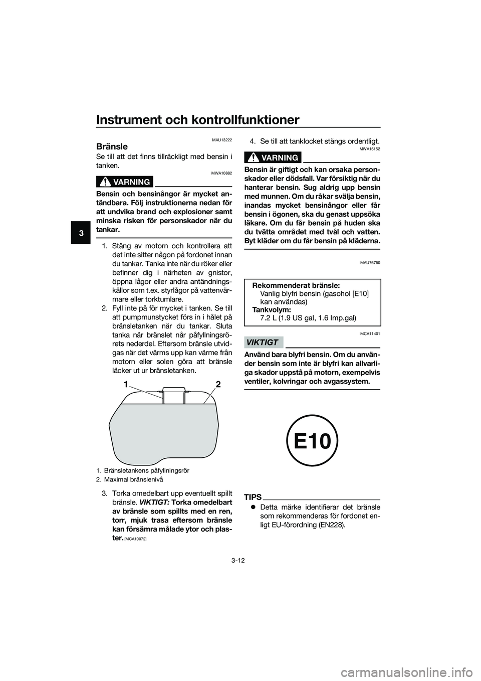 YAMAHA TRICITY 2017  Bruksanvisningar (in Swedish) Instrument och kontrollfunktioner
3-12
3
MAU13222
Bränsle
Se till att det finns tillräckligt med bensin i
tanken.
VARNING
MWA10882
Bensin och bensinångor är mycket an-
tändbara. Följ instruktion
