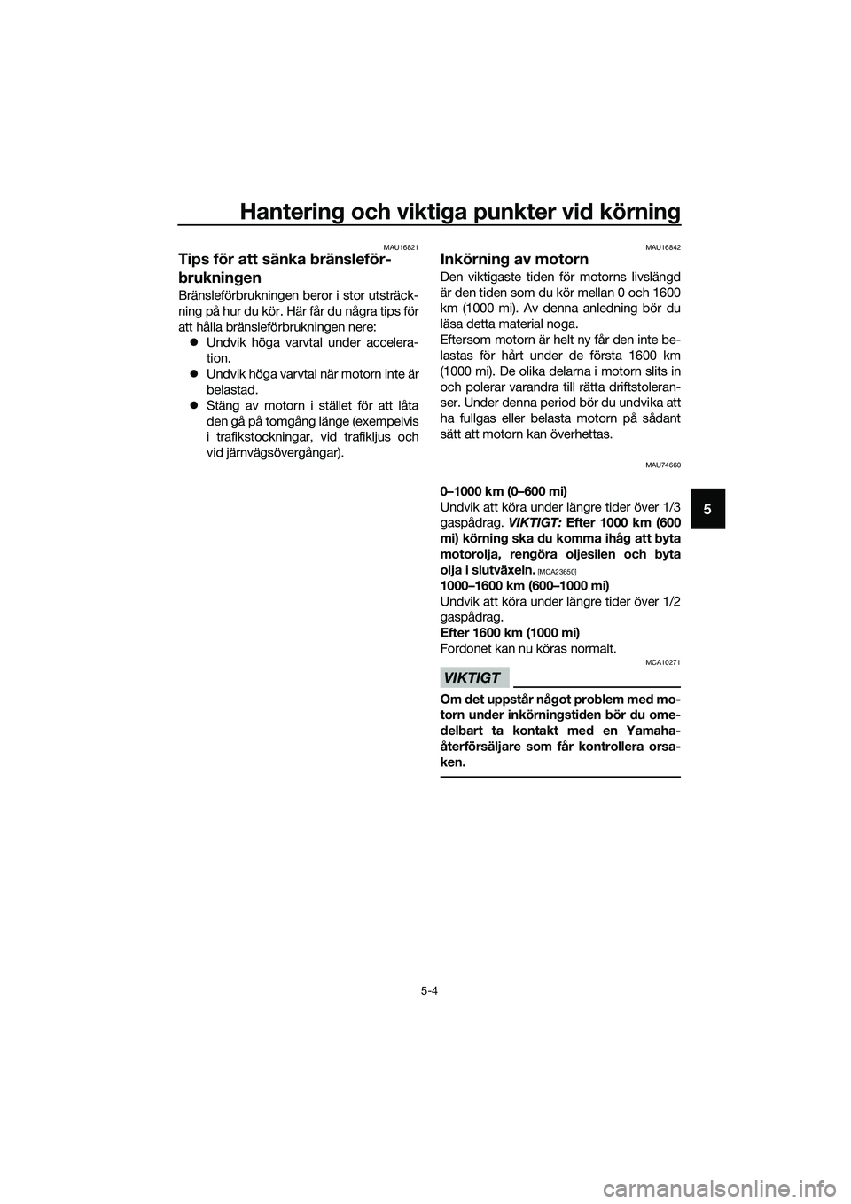 YAMAHA TRICITY 2017  Bruksanvisningar (in Swedish) Hantering och viktiga punkter vid körning
5-4
5
MAU16821
Tips för att sänka bränsleför-
brukningen
Bränsleförbrukningen beror i stor utsträck-
ning på hur du kör. Här får du några tips f