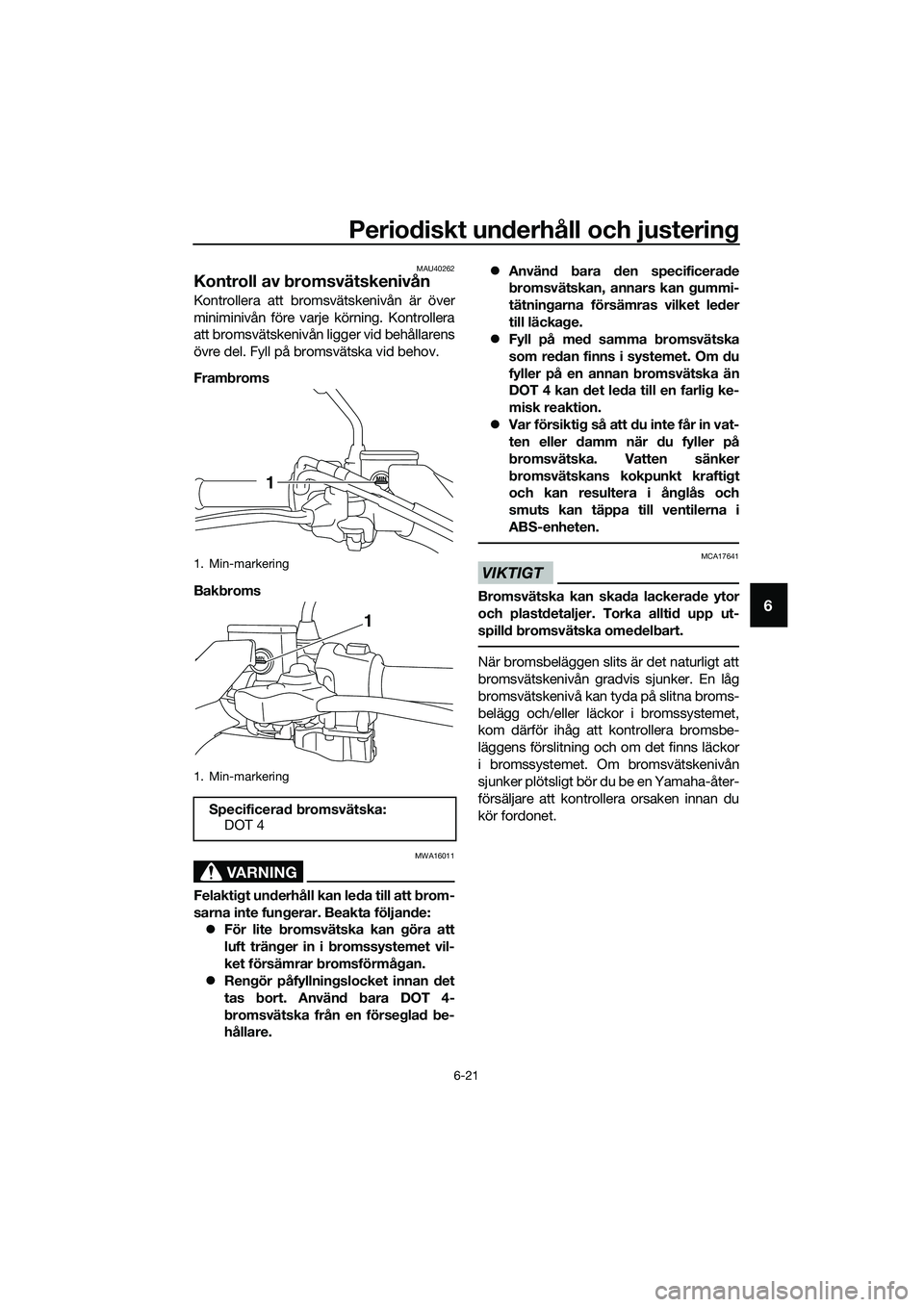 YAMAHA TRICITY 2017  Bruksanvisningar (in Swedish) Periodiskt underhåll och justering
6-21
6
MAU40262
Kontroll av bromsvätskenivån
Kontrollera att bromsvätskenivån är över
miniminivån före varje körning. Kontrollera
att bromsvätskenivån li