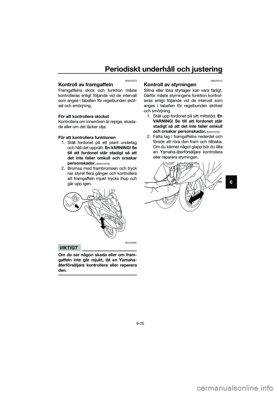 YAMAHA TRICITY 2017  Bruksanvisningar (in Swedish) Periodiskt underhåll och justering
6-25
6
MAU23273
Kontroll av framgaffeln
Framgaffelns skick och funktion måste
kontrolleras enligt följande vid de intervall
som anges i tabellen för regelbunden 