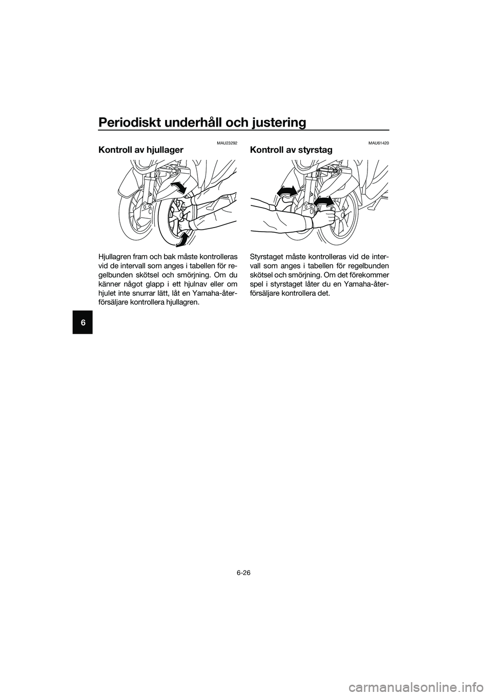 YAMAHA TRICITY 2017  Bruksanvisningar (in Swedish) Periodiskt underhåll och justering
6-26
6
MAU23292
Kontroll av hjullager
Hjullagren fram och bak måste kontrolleras
vid de intervall som anges i tabellen för re-
gelbunden skötsel och smörjning. 