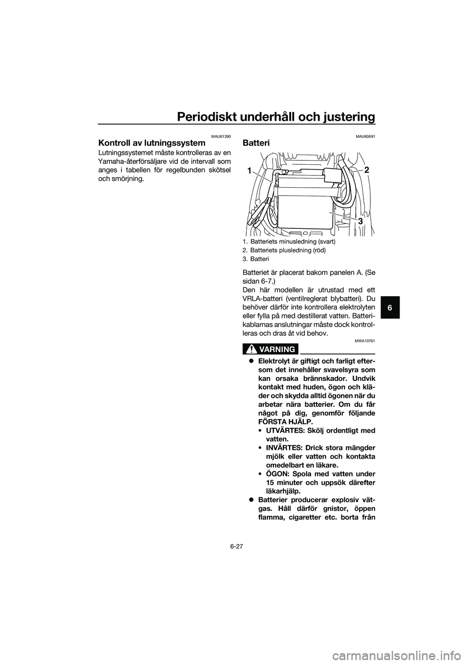 YAMAHA TRICITY 2017  Bruksanvisningar (in Swedish) Periodiskt underhåll och justering
6-27
6
MAU61390
Kontroll av lutningssystem
Lutningssystemet måste kontrolleras av en
Yamaha-återförsäljare vid de intervall som
anges i tabellen för regelbunde