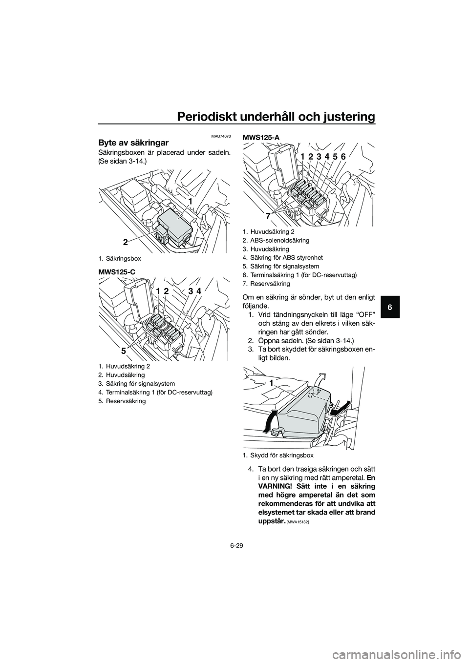 YAMAHA TRICITY 2017  Bruksanvisningar (in Swedish) Periodiskt underhåll och justering
6-29
6
MAU74670
Byte av säkringar
Säkringsboxen är placerad under sadeln.
(Se sidan 3-14.)
MWS125-CMWS125-A
Om en säkring är sönder, byt ut den enligt
följan