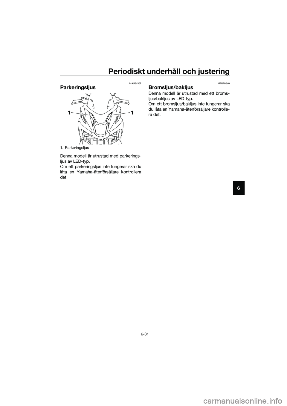 YAMAHA TRICITY 2017  Bruksanvisningar (in Swedish) Periodiskt underhåll och justering
6-31
6
MAU54502
Parkeringsljus
Denna modell är utrustad med parkerings-
ljus av LED-typ.
Om ett parkeringsljus inte fungerar ska du
låta en Yamaha-återförsälja