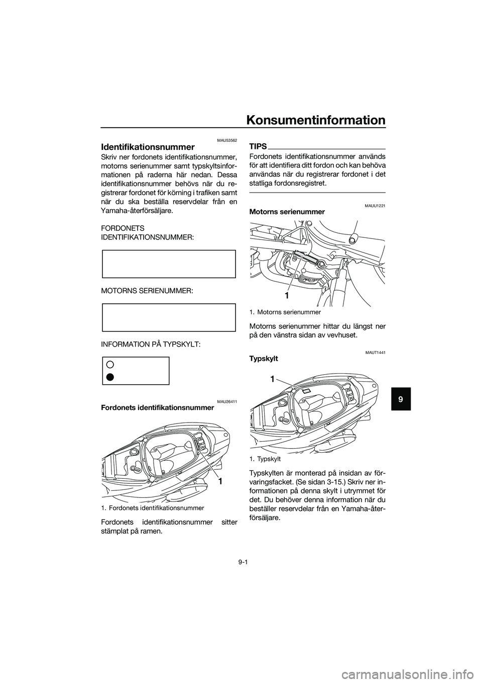 YAMAHA TRICITY 2017  Bruksanvisningar (in Swedish) Konsumentinformation
9-1
9
MAU53562
Identifikationsnummer
Skriv ner fordonets identifikationsnummer,
motorns serienummer samt typskyltsinfor-
mationen på raderna här nedan. Dessa
identifikationsnumm