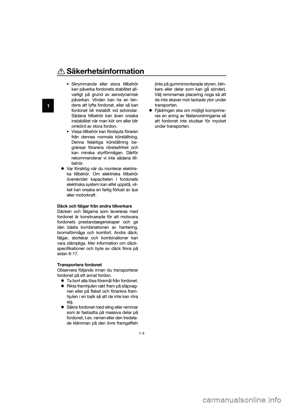 YAMAHA TRICITY 2017  Bruksanvisningar (in Swedish) Säkerhetsinformation
1-4
1
• Skrymmande eller stora tillbehör
kan påverka fordonets stabilitet all-
varligt på grund av aerodynamisk
påverkan. Vinden kan ha en ten-
dens att lyfta fordonet, ell