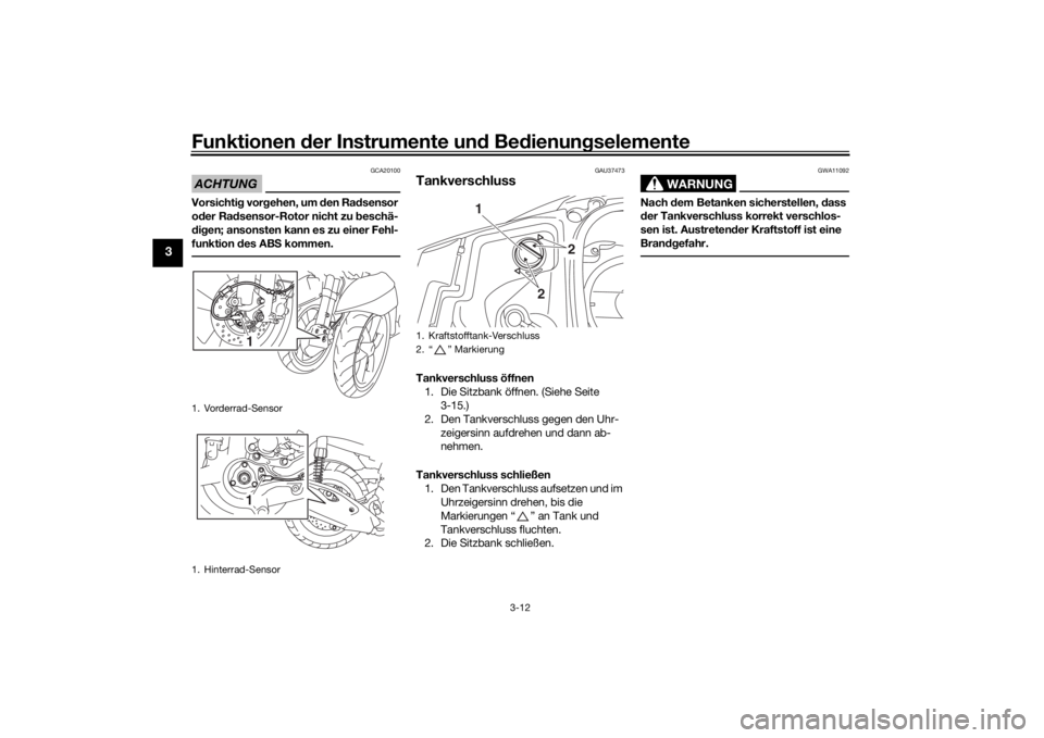 YAMAHA TRICITY 2016  Betriebsanleitungen (in German) Funktionen der Instru mente un d Be dienun gselemente
3-12
3
ACHTUNG
GCA20100
Vorsichti g vor gehen, um d en Radsensor 
o der Ra dsensor-Rotor nicht zu  beschä-
d ig en; ansonsten kann es zu einer Fe