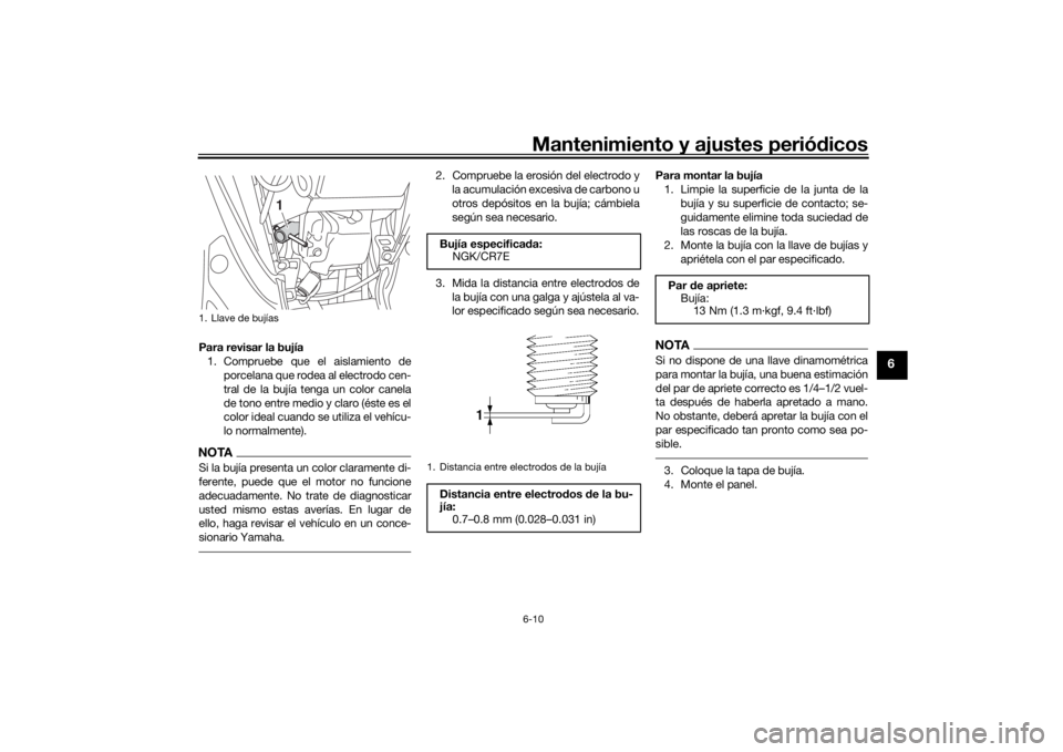 YAMAHA TRICITY 2016  Manuale de Empleo (in Spanish) Mantenimiento y ajustes periódicos6-10
6
Para revisar la bujía
1. Compruebe que el aislamiento de porcelana que rodea al electrodo cen-
tral de la bujía tenga un color canela
de tono entre medio y 
