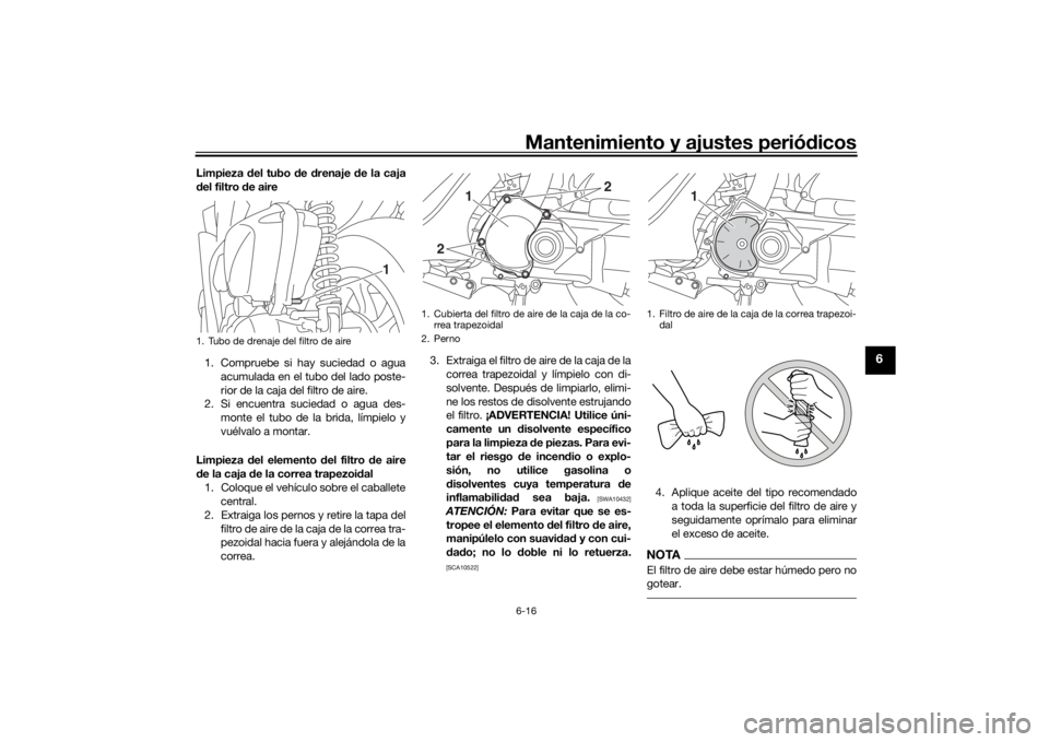 YAMAHA TRICITY 2016  Manuale de Empleo (in Spanish) Mantenimiento y ajustes periódicos6-16
6
Limpieza  del tubo  de  drenaje  de la caja
d el filtro  de aire
1. Compruebe si hay suciedad o agua acumulada en el tubo del lado poste-
rior de la caja del 
