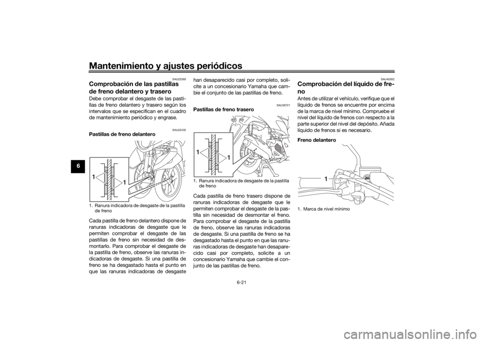 YAMAHA TRICITY 2016  Manuale de Empleo (in Spanish) Mantenimiento y ajustes periódicos
6-21
6
SAU22393
Comprobación  de las pastillas 
d e freno d elantero y traseroDebe comprobar el desgaste de las pasti-
llas de freno delantero y trasero según los
