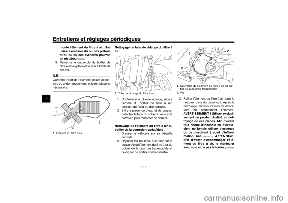YAMAHA TRICITY 2016  Notices Demploi (in French) Entretiens et réglages périodiques
6-16
6
monté l’élément  du filtre à air. Une
usure excessive  du ou d es pistons
et/ou  du ou  des cylin dres pourrait
en résulter.
 [FCA10482]
5. Remettre 