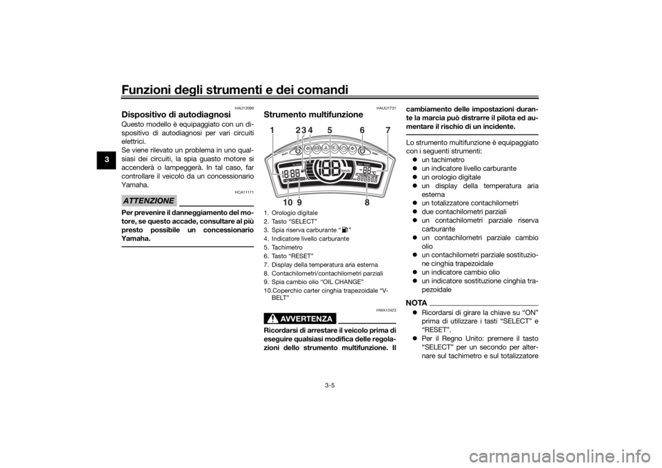 YAMAHA TRICITY 2016  Manuale duso (in Italian) Funzioni deg li strumenti e  dei coman di
3-5
3
HAU12096
Dispositivo d i autodia gnosi Questo modello è equipaggiato con un di-
spositivo di autodiagnosi per vari circuiti
elettrici.
Se viene rilevat