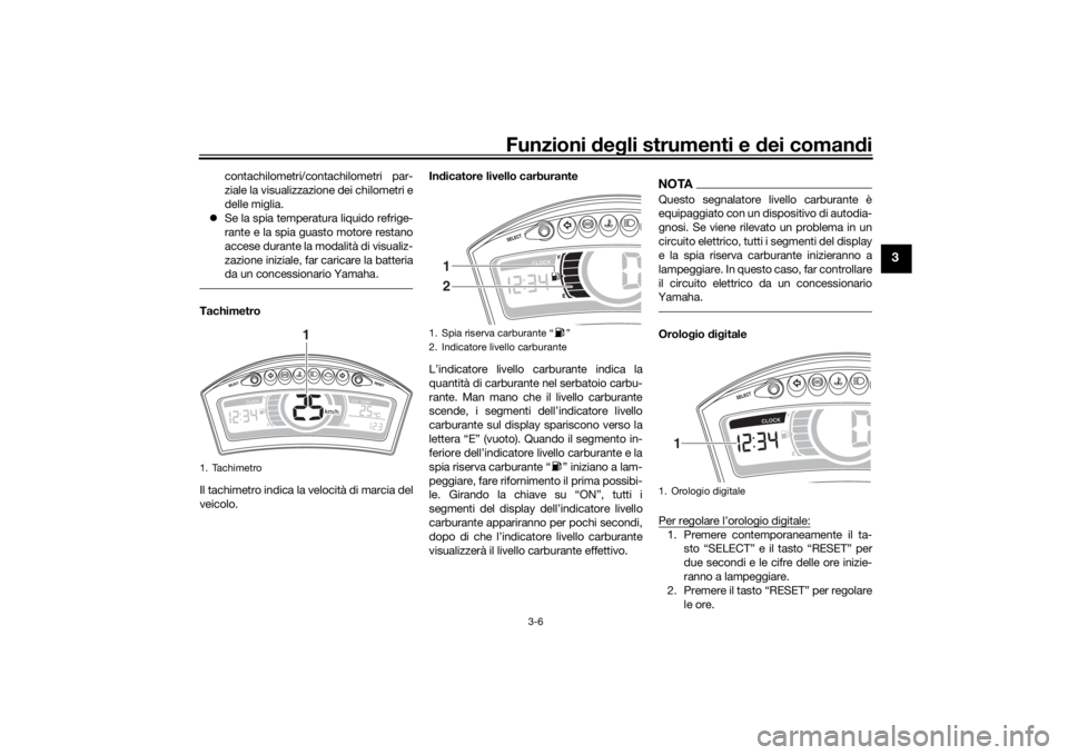 YAMAHA TRICITY 2016  Manuale duso (in Italian) Funzioni deg li strumenti e d ei comandi
3-6
3
contachilometri/contachilometri par-
ziale la visualizzazione dei chilometri e
delle miglia.
 Se la spia temperatura liquido refrige-
rante e la spia 