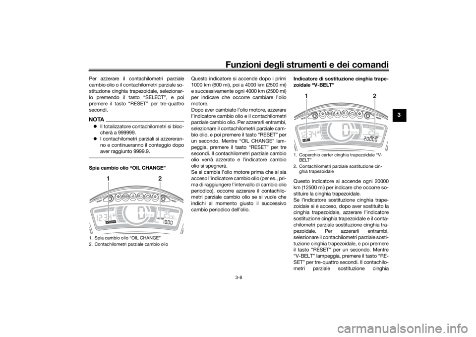 YAMAHA TRICITY 2016  Manuale duso (in Italian) Funzioni deg li strumenti e d ei comandi
3-8
3
Per azzerare il cont achilometri parziale
cambio olio o il contachilometri parziale so-
stituzione cinghia trapezoidale, selezionar-
lo premendo il tasto