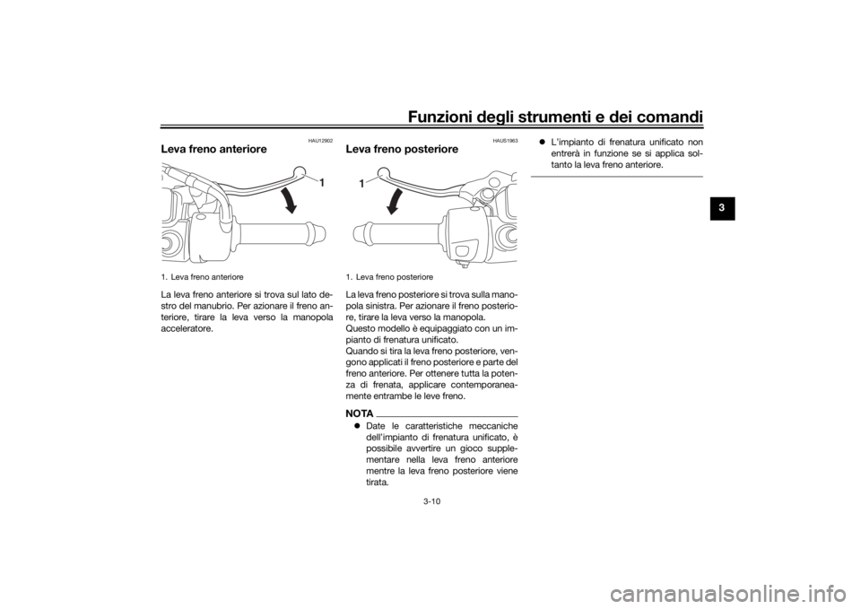 YAMAHA TRICITY 2016  Manuale duso (in Italian) Funzioni deg li strumenti e d ei comandi
3-10
3
HAU12902
Leva freno anterioreLa leva freno anteriore si trova sul lato de-
stro del manubrio. Per azionare il freno an-
teriore, tirare la leva verso la